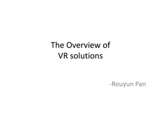 The Overview of
VR solutions
-Rouyun Pan
 