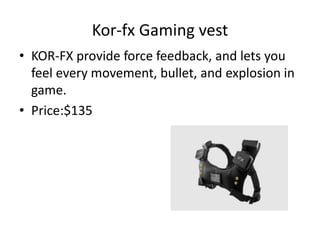 Kor-fx Gaming vest
• KOR-FX provide force feedback, and lets you
feel every movement, bullet, and explosion in
game.
• Pri...