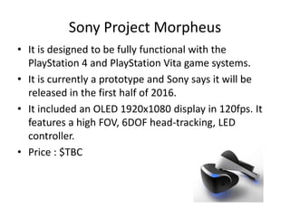 Sony Project Morpheus
• It is designed to be fully functional with the
PlayStation 4 and PlayStation Vita game systems.
• ...