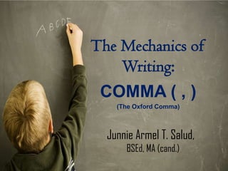 The Mechanics of
    Writing:
 COMMA ( , )
    (The Oxford Comma)



  Junnie Armel T. Salud,
      BSEd, MA (cand.)
 