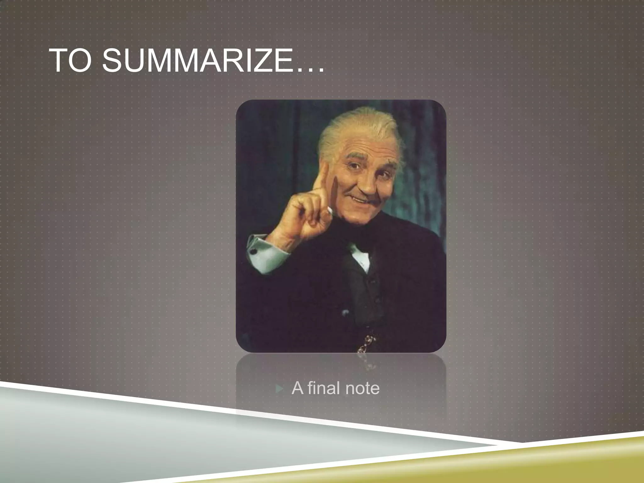 TO SUMMARIZE…




           A final note
 