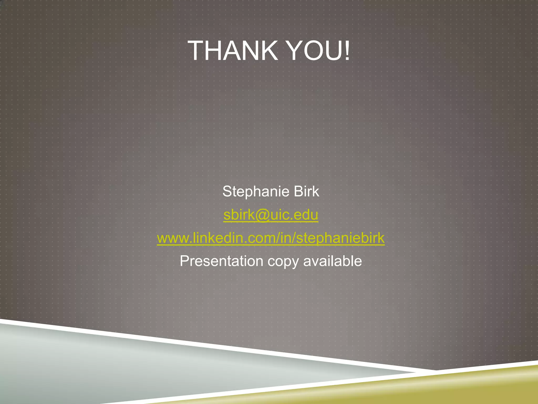 THANK YOU!




         Stephanie Birk
         sbirk@uic.edu
www.linkedin.com/in/stephaniebirk
   Presentation copy available
 