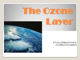 The Ozone
    Layer

     BY: La Tisha Reed &
       Cecilia Cervantes
 