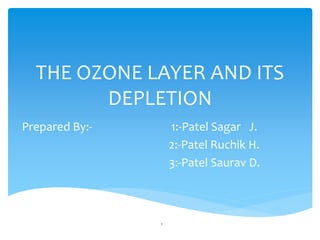 THE OZONE LAYER AND ITS
DEPLETION
Prepared By:- 1:-Patel Sagar J.
2:-Patel Ruchik H.
3:-Patel Saurav D.
1
 
