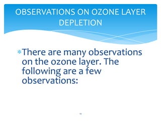 OBSERVATIONS ON OZONE LAYER
         DEPLETION


 There are many observations
 on the ozone layer. The
 following are a few
 observations:


             14
 