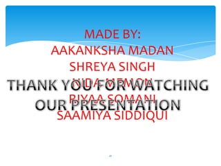 MADE BY:
AAKANKSHA MADAN
   SHREYA SINGH
   NIDA MEMON
   RIYAA SOMANI
 SAAMIYA SIDDIQUI

        21
 