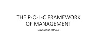 THE P-O-L-C FRAMEWORK
OF MANAGEMENT
SEWANYANA RONALD
 