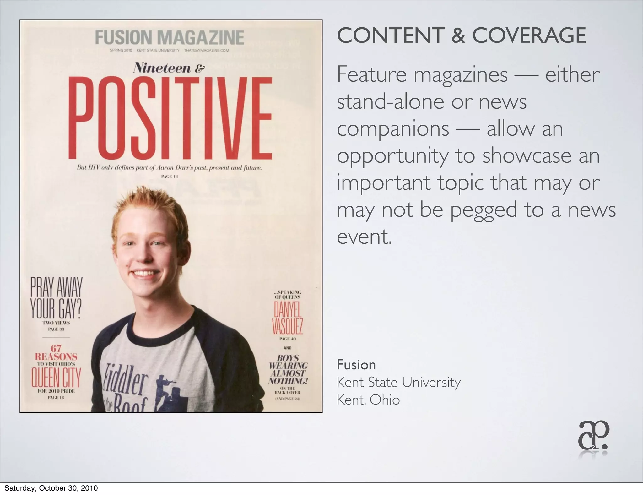 CONTENT & COVERAGE
Feature magazines — either
stand-alone or news
companions — allow an
opportunity to showcase an
important topic that may or
may not be pegged to a news
event.
Fusion
Kent State University
Kent, Ohio
Saturday, October 30, 2010
 