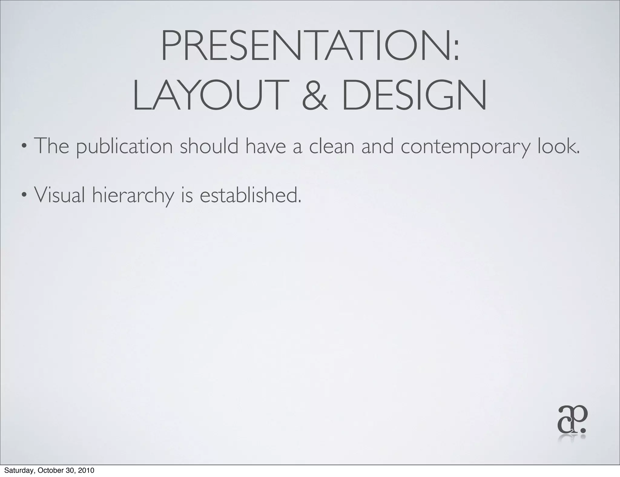 PRESENTATION:
LAYOUT & DESIGN
• The publication should have a clean and contemporary look.
• Visual hierarchy is established.
Saturday, October 30, 2010
 