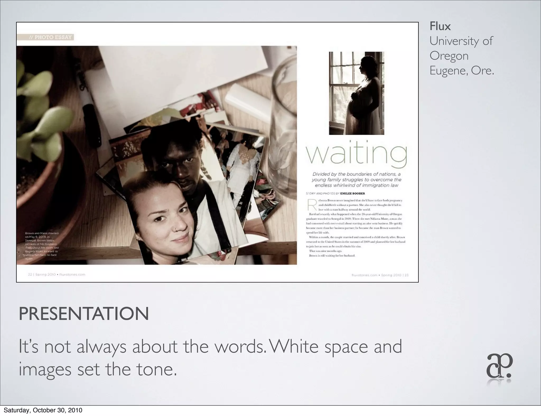 PRESENTATION
It’s not always about the words.White space and
images set the tone.
Flux
University of
Oregon
Eugene, Ore.
Saturday, October 30, 2010
 