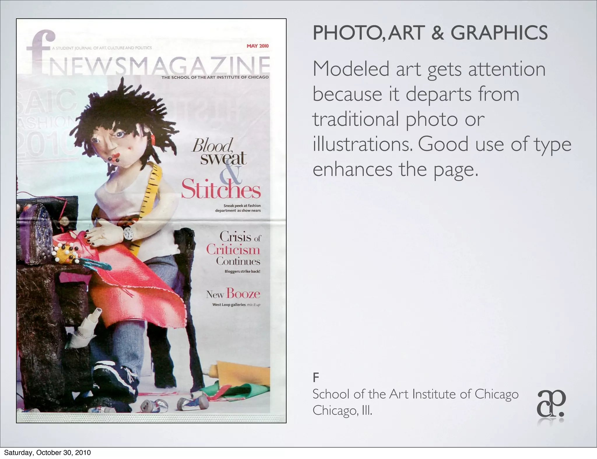 PHOTO,ART & GRAPHICS
Modeled art gets attention
because it departs from
traditional photo or
illustrations. Good use of type
enhances the page.
F
School of the Art Institute of Chicago
Chicago, Ill.
Saturday, October 30, 2010
 