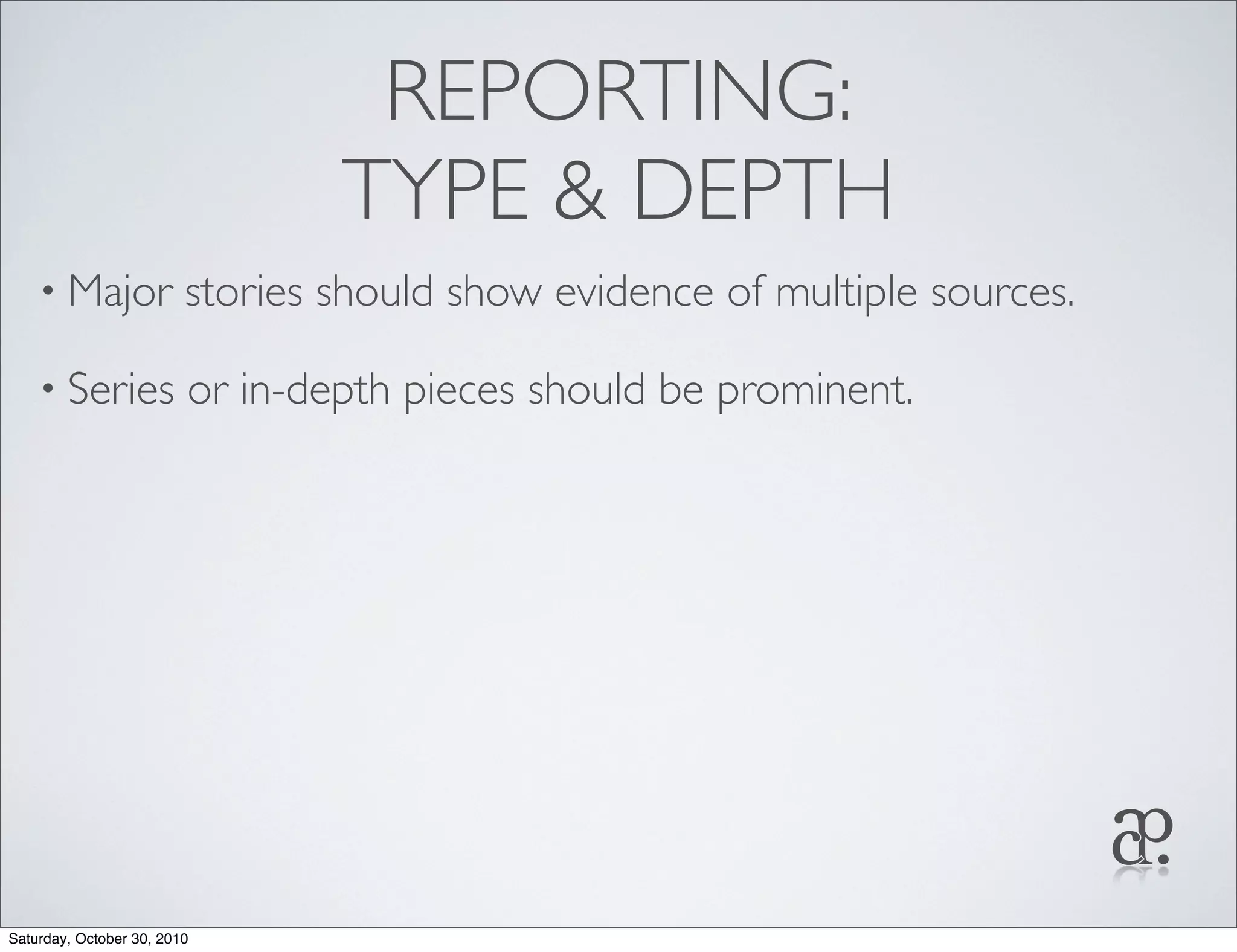 REPORTING:
TYPE & DEPTH
• Major stories should show evidence of multiple sources.
• Series or in-depth pieces should be prominent.
Saturday, October 30, 2010
 