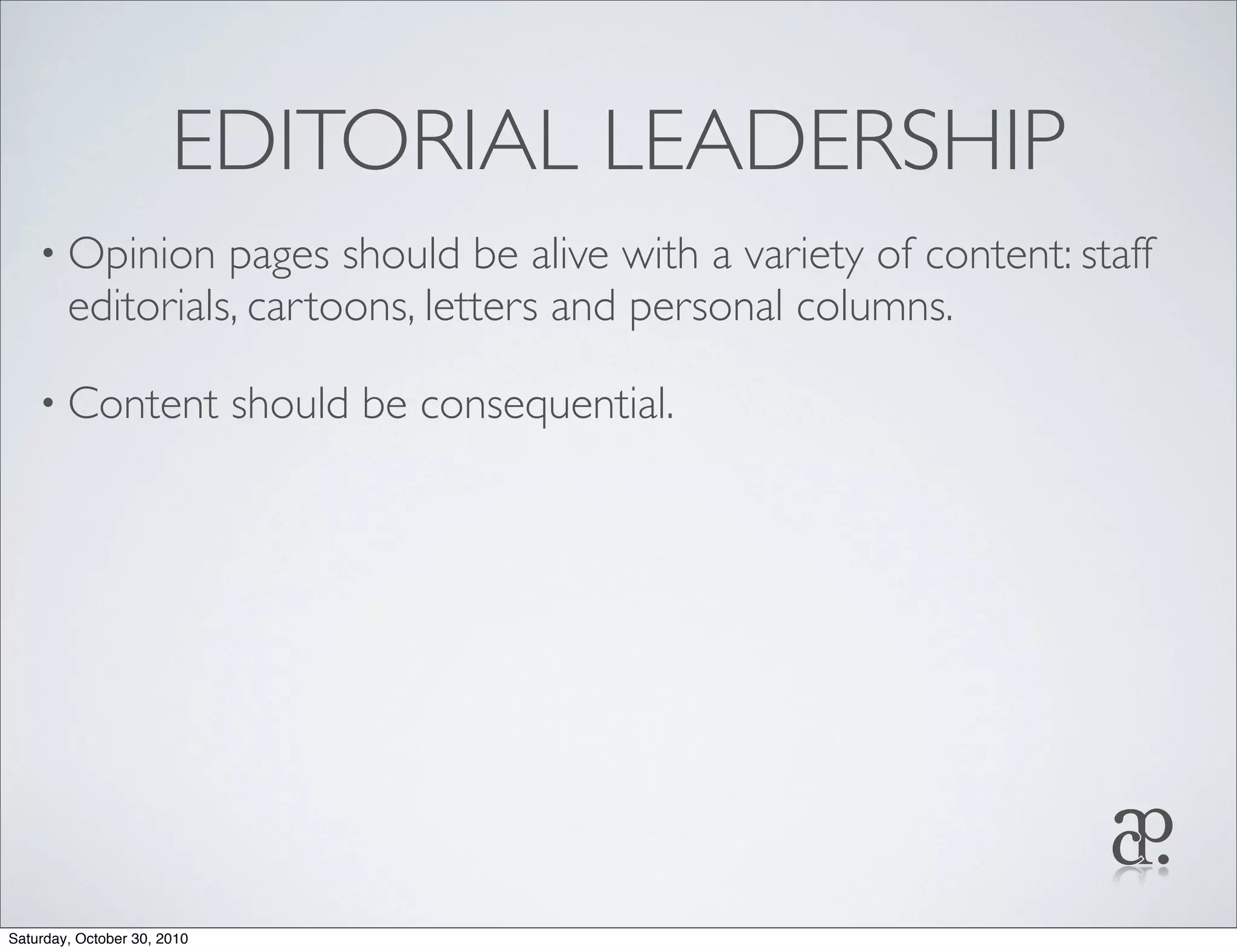EDITORIAL LEADERSHIP
• Opinion pages should be alive with a variety of content: staff
editorials, cartoons, letters and personal columns.
• Content should be consequential.
Saturday, October 30, 2010
 