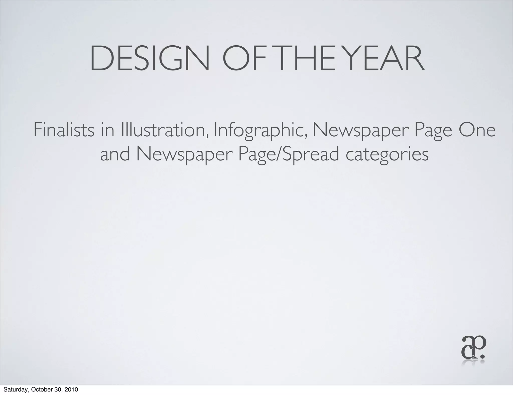 DESIGN OFTHEYEAR
Finalists in Illustration, Infographic, Newspaper Page One
and Newspaper Page/Spread categories
Saturday, October 30, 2010
 