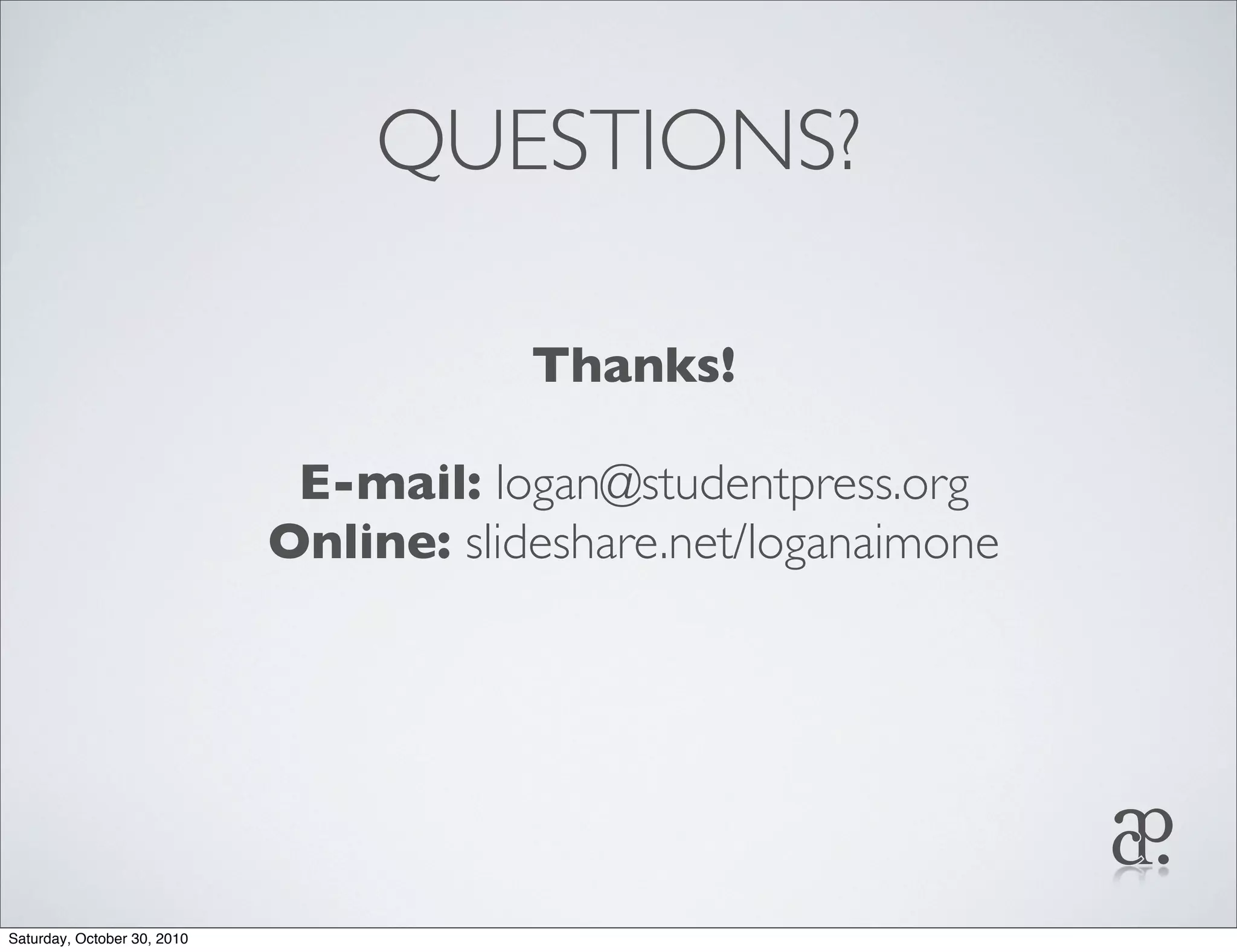 QUESTIONS?
Thanks!
E-mail: logan@studentpress.org
Online: slideshare.net/loganaimone
Saturday, October 30, 2010
 