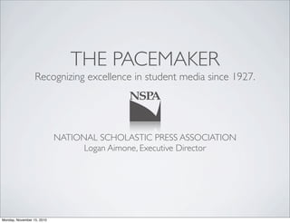 THE PACEMAKER
Recognizing excellence in student media since 1927.
NATIONAL SCHOLASTIC PRESS ASSOCIATION
Logan Aimone, Executive Director
Monday, November 15, 2010
 