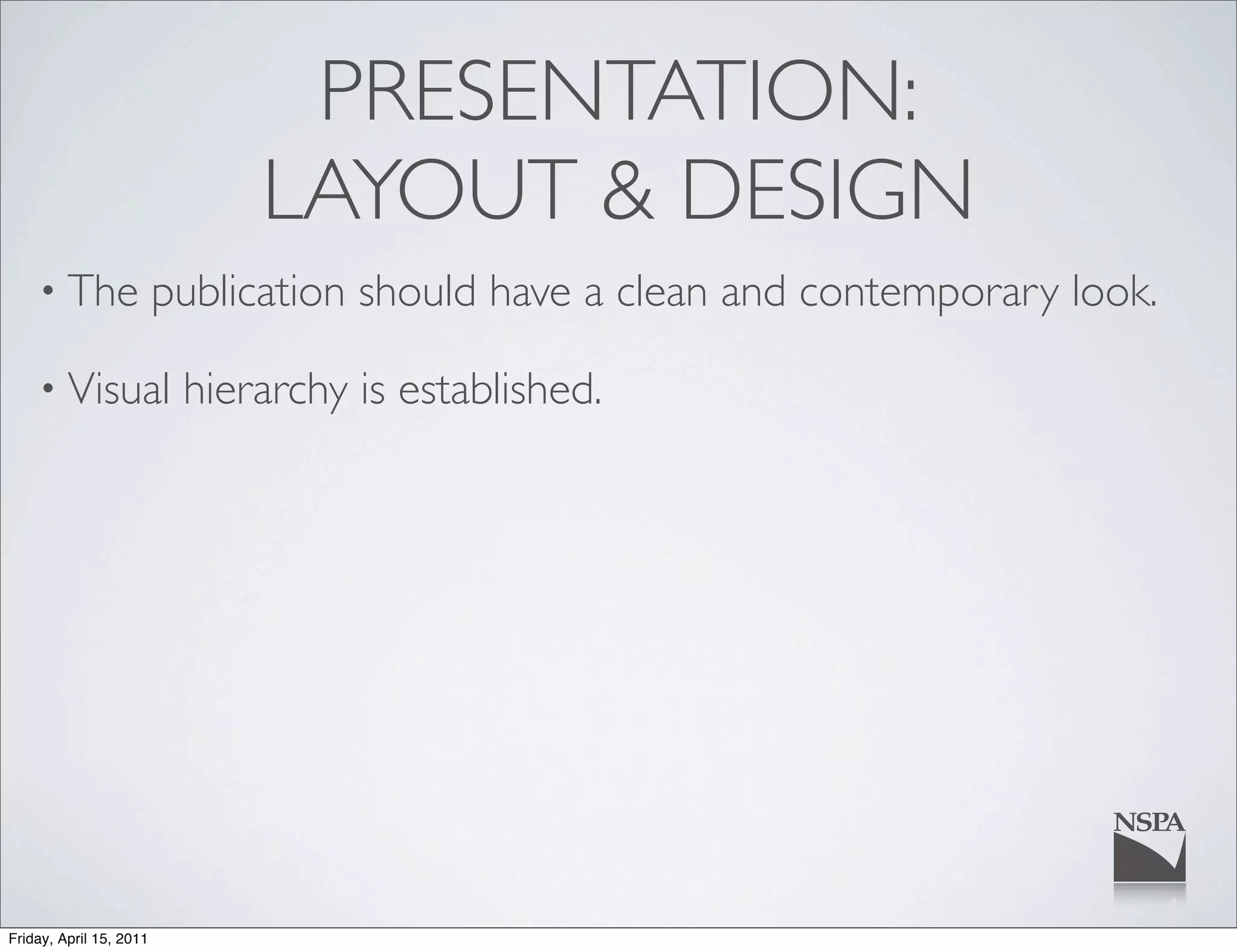 PRESENTATION:
                              LAYOUT & DESIGN
    • The                publication should have a clean and contemporary look.

    • Visual              hierarchy is established.




Friday, April 15, 2011
 