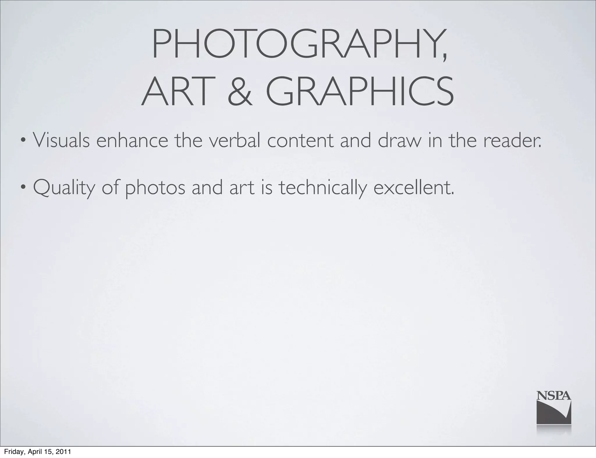 PHOTOGRAPHY,
                              ART & GRAPHICS
    • Visuals            enhance the verbal content and draw in the reader.

    • Quality            of photos and art is technically excellent.




Friday, April 15, 2011
 