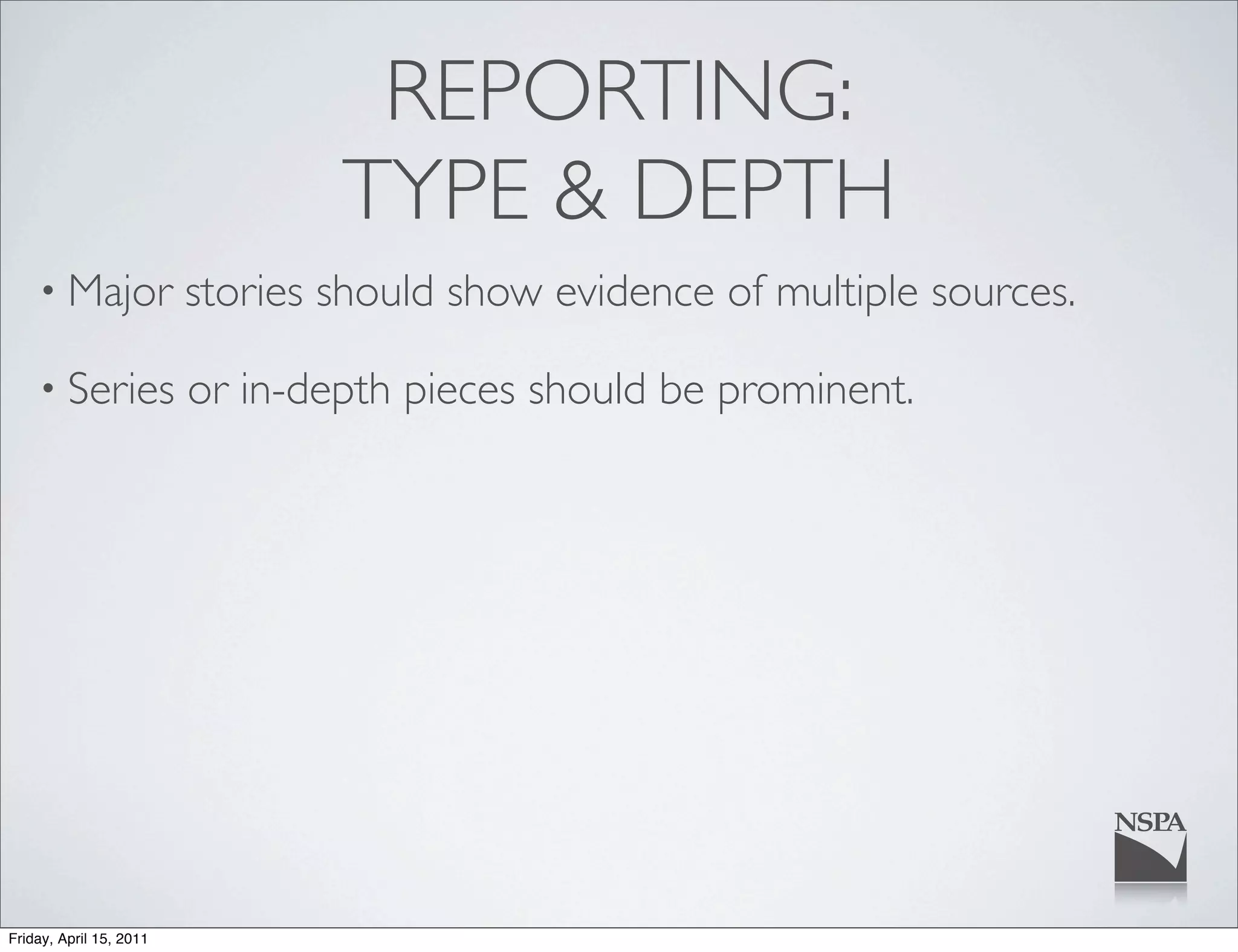 REPORTING:
                                 TYPE & DEPTH
    • Major              stories should show evidence of multiple sources.

    • Series             or in-depth pieces should be prominent.




Friday, April 15, 2011
 