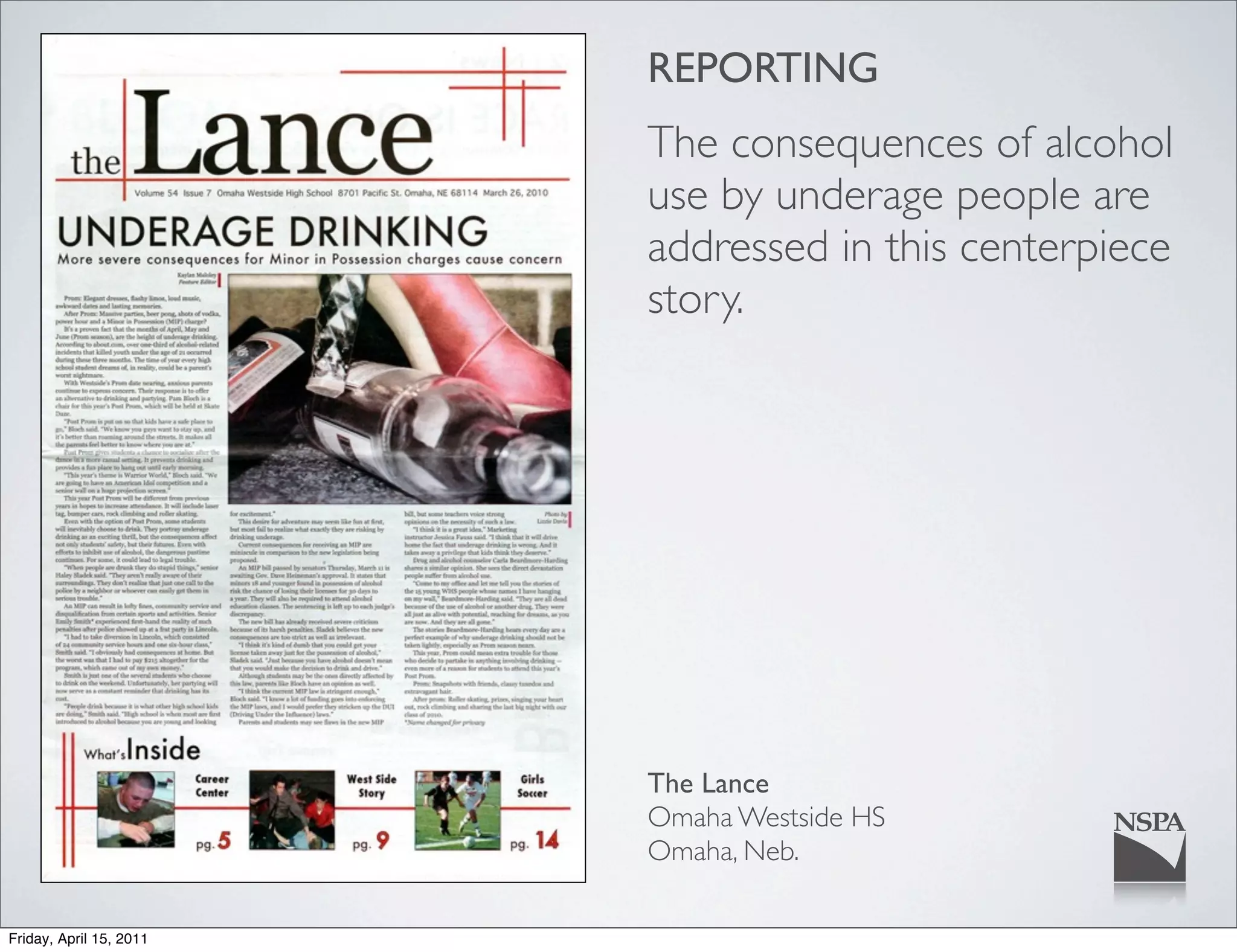 REPORTING
                         The consequences of alcohol
                         use by underage people are
                         addressed in this centerpiece
                         story.




                         The Lance
                         Omaha Westside HS
                         Omaha, Neb.

Friday, April 15, 2011
 