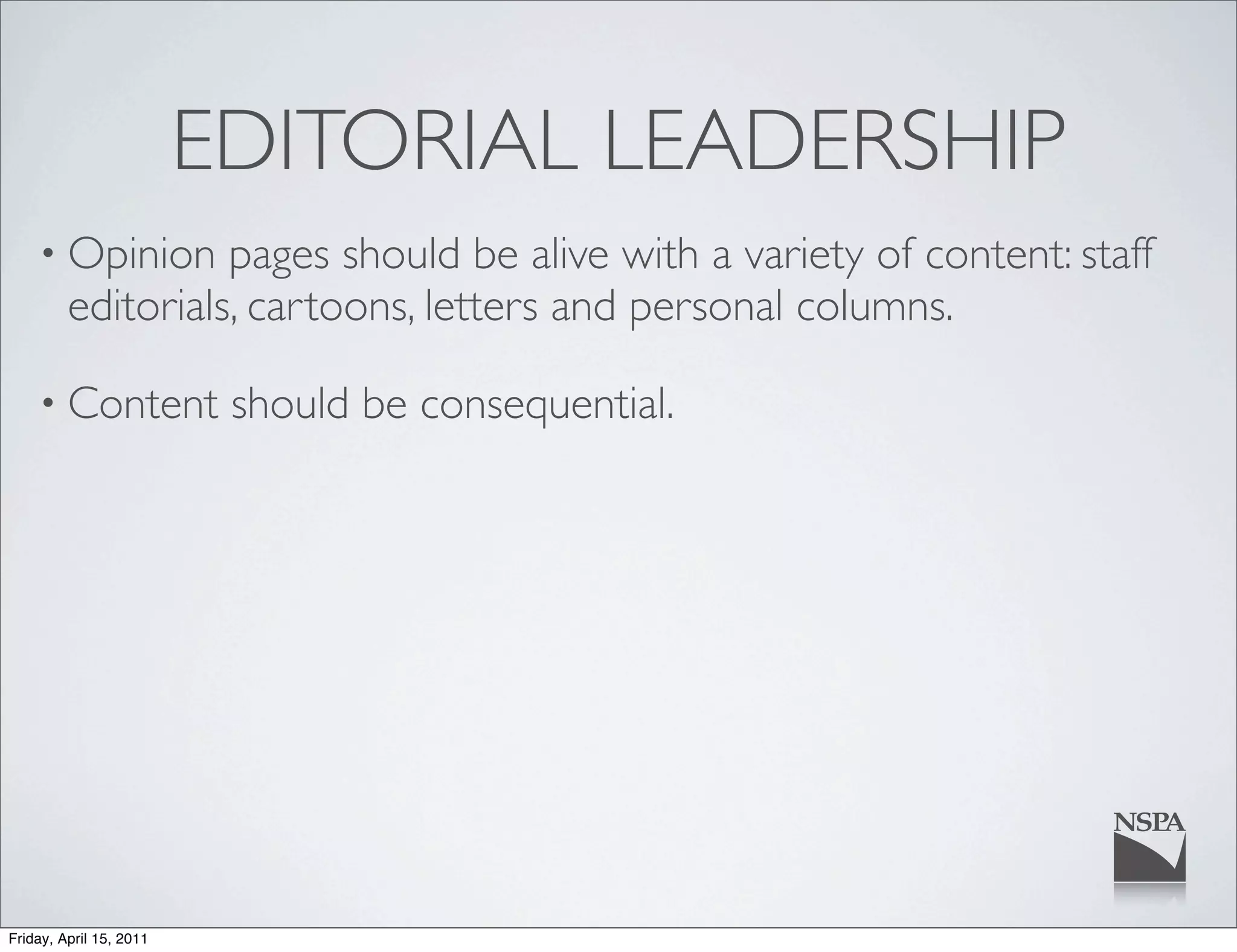 EDITORIAL LEADERSHIP
    • Opinion      pages should be alive with a variety of content: staff
         editorials, cartoons, letters and personal columns.

    • Content             should be consequential.




Friday, April 15, 2011
 