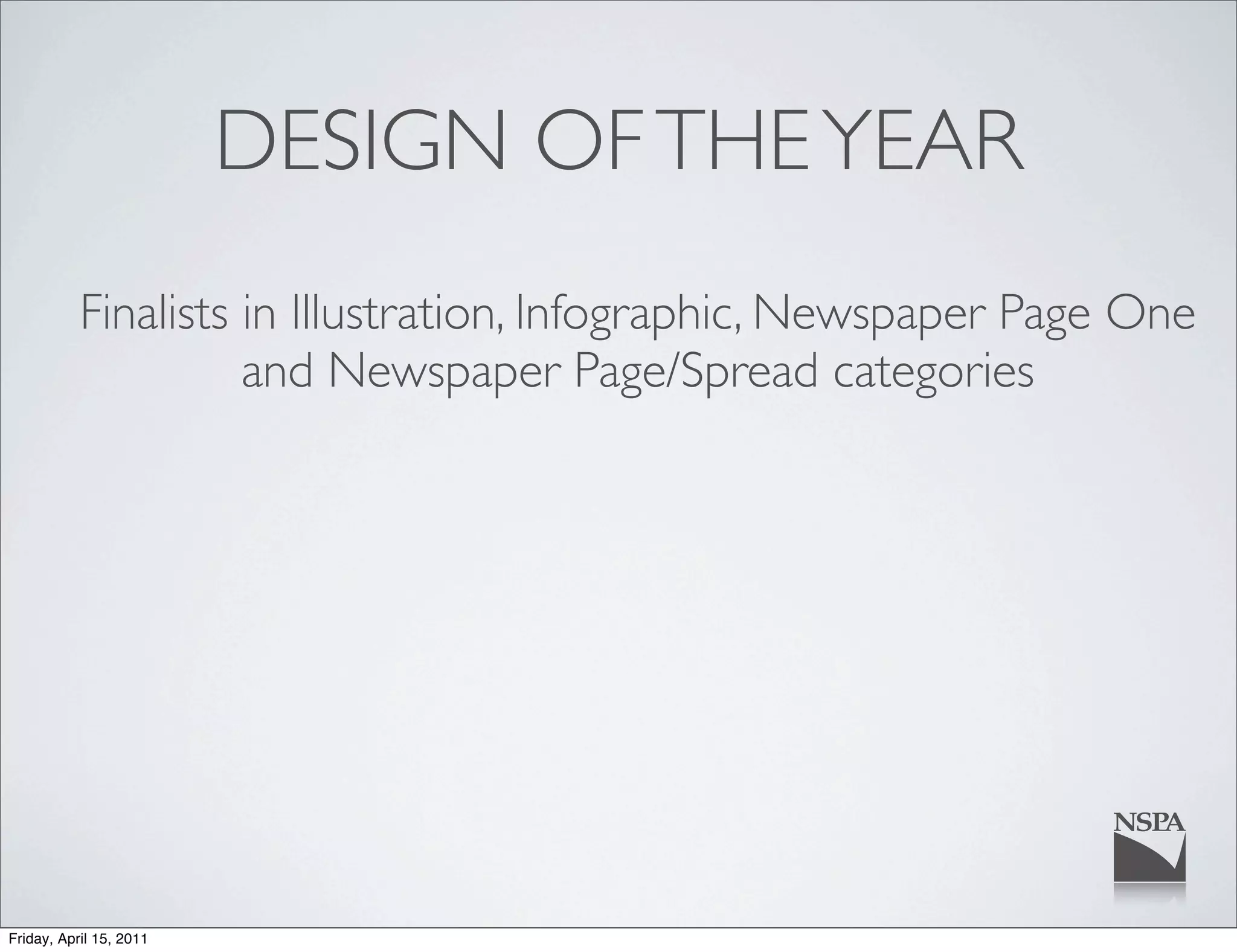 DESIGN OF THE YEAR
           Finalists in Illustration, Infographic, Newspaper Page One
                     and Newspaper Page/Spread categories




Friday, April 15, 2011
 