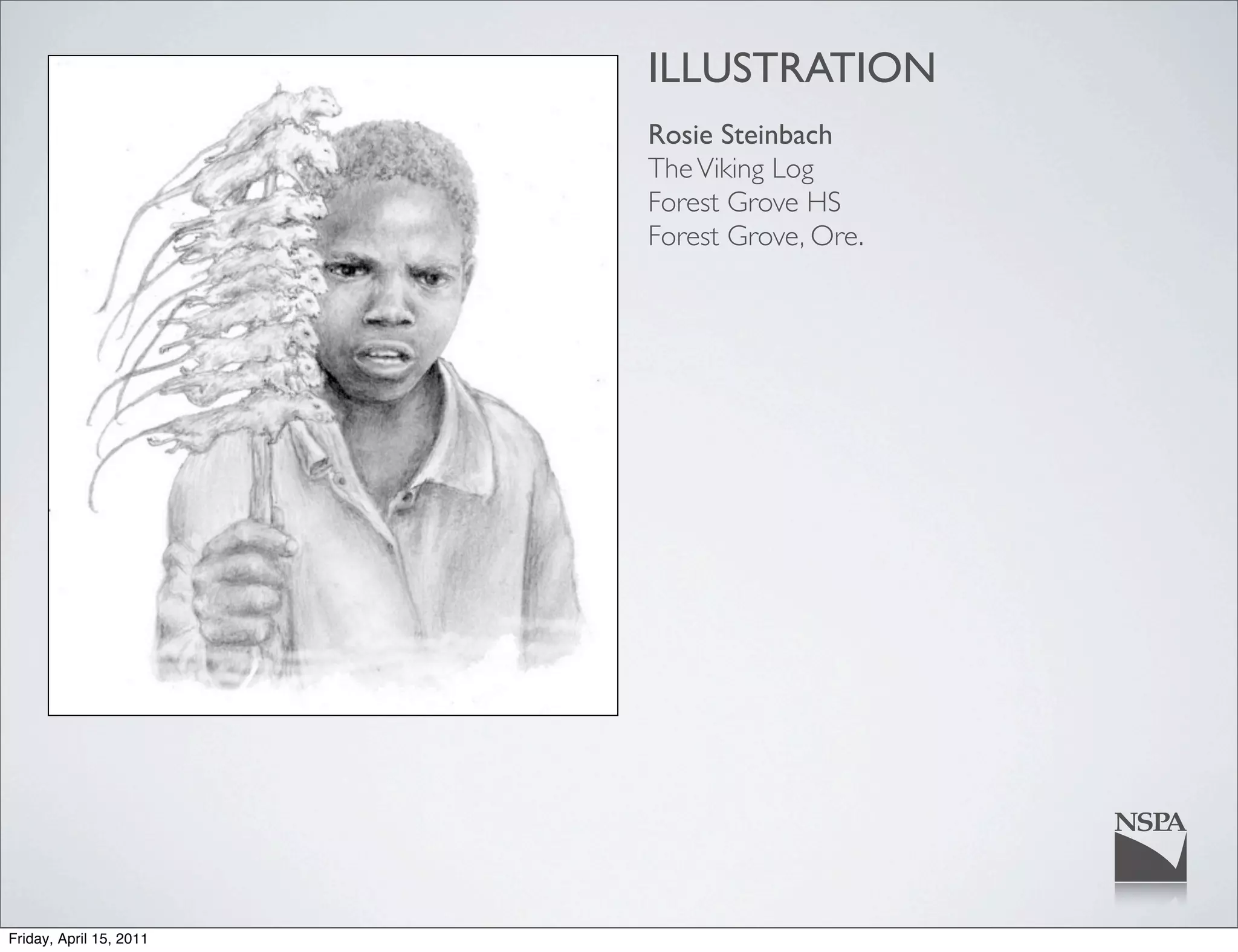 ILLUSTRATION
                         Rosie Steinbach
                         The Viking Log
                         Forest Grove HS
                         Forest Grove, Ore.




Friday, April 15, 2011
 