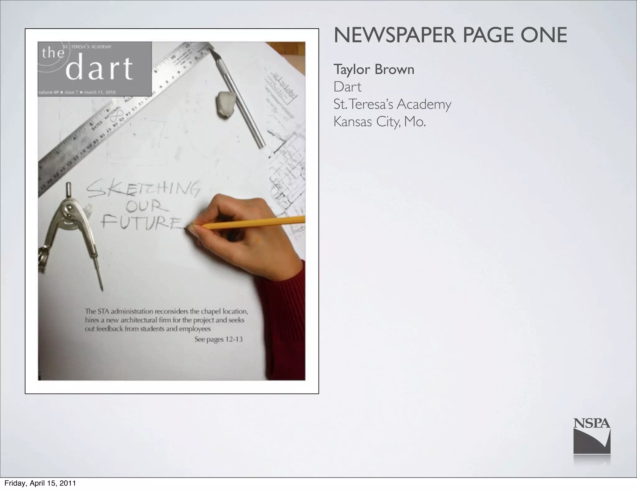 NEWSPAPER PAGE ONE
                         Taylor Brown
                         Dart
                         St. Teresa’s Academy
                         Kansas City, Mo.




Friday, April 15, 2011
 