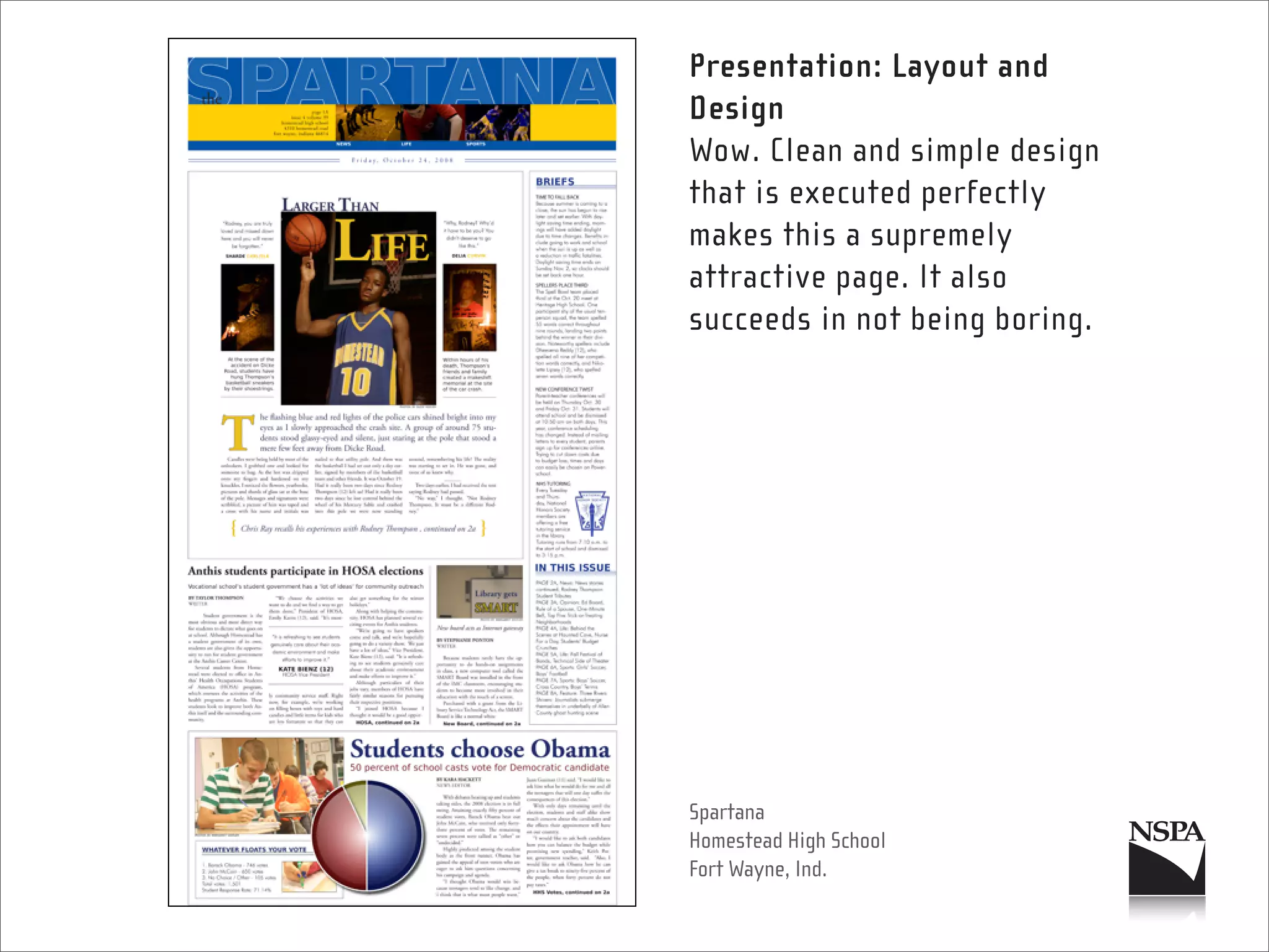 Presentation: Layout and
Design
Wow. Clean and simple design
that is executed perfectly
makes this a supremely
attractive page. It also
succeeds in not being boring.




Spartana
Homestead High School
Fort Wayne, Ind.
 
