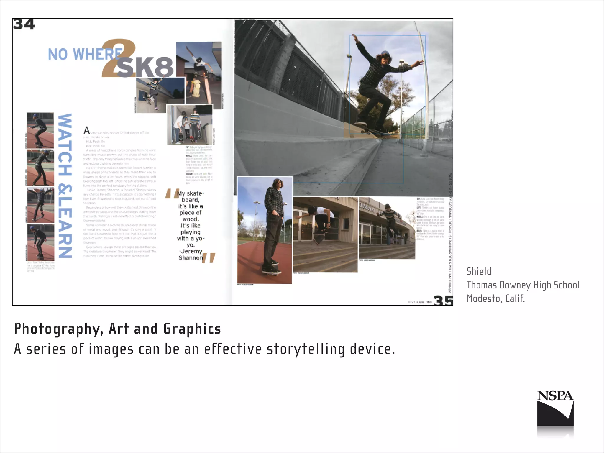 Shield
                                                              Thomas Downey High School
                                                              Modesto, Calif.

Photography, Art and Graphics
A series of images can be an effective storytelling device.
 