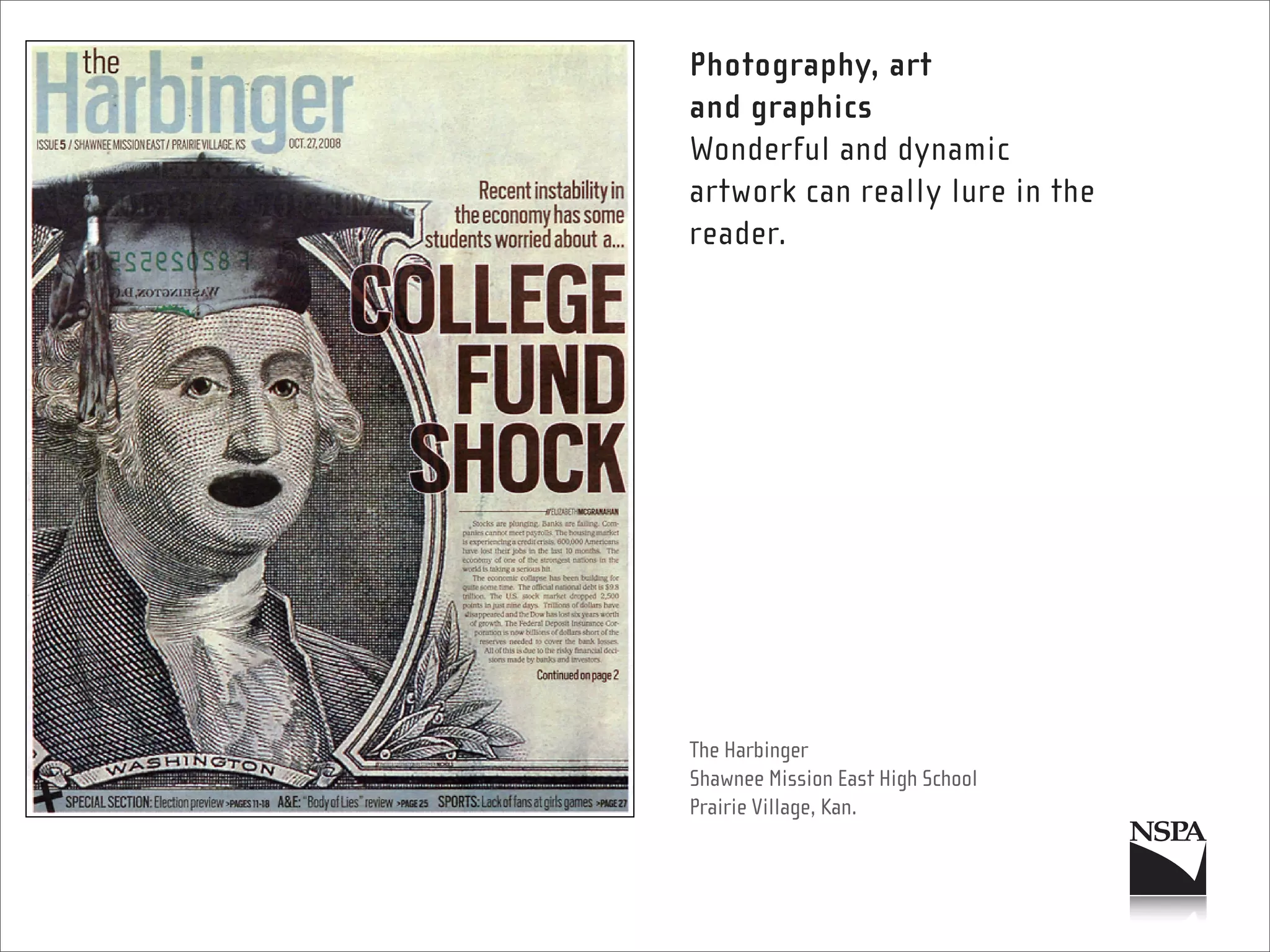 Photography, art
and graphics
Wonderful and dynamic
artwork can really lure in the
reader.




The Harbinger
Shawnee Mission East High School
Prairie Village, Kan.
 