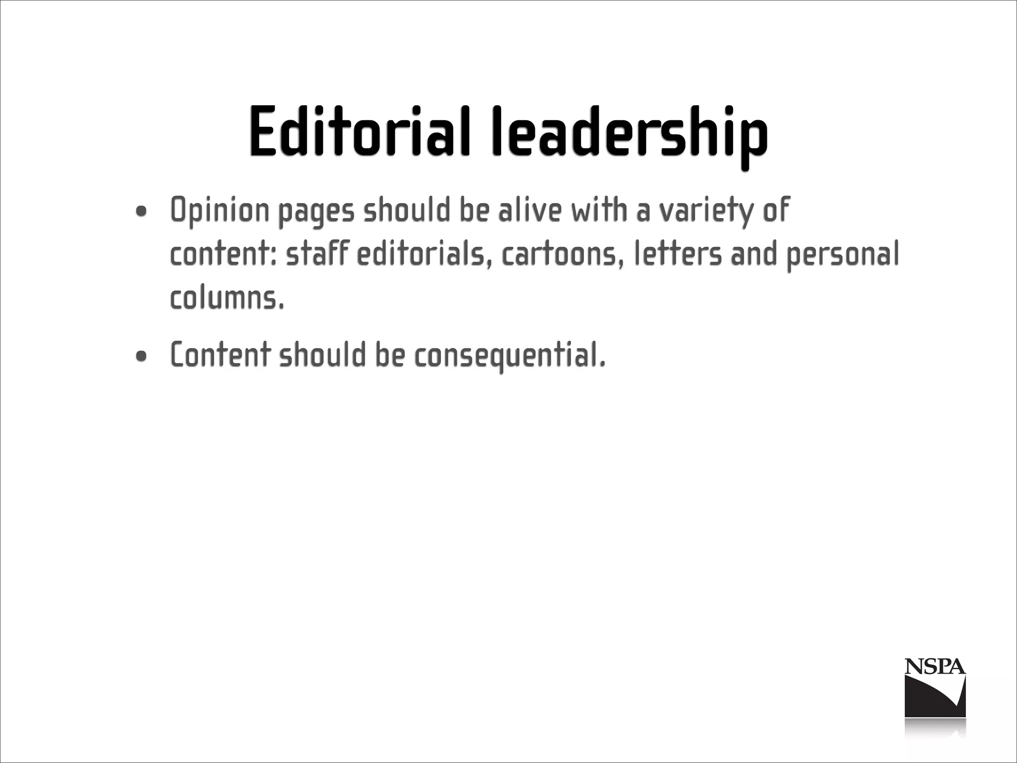 Editorial leadership
• Opinion pages should be alive with a variety of
  content: staff editorials, cartoons, letters and personal
  columns.
• Content should be consequential.
 