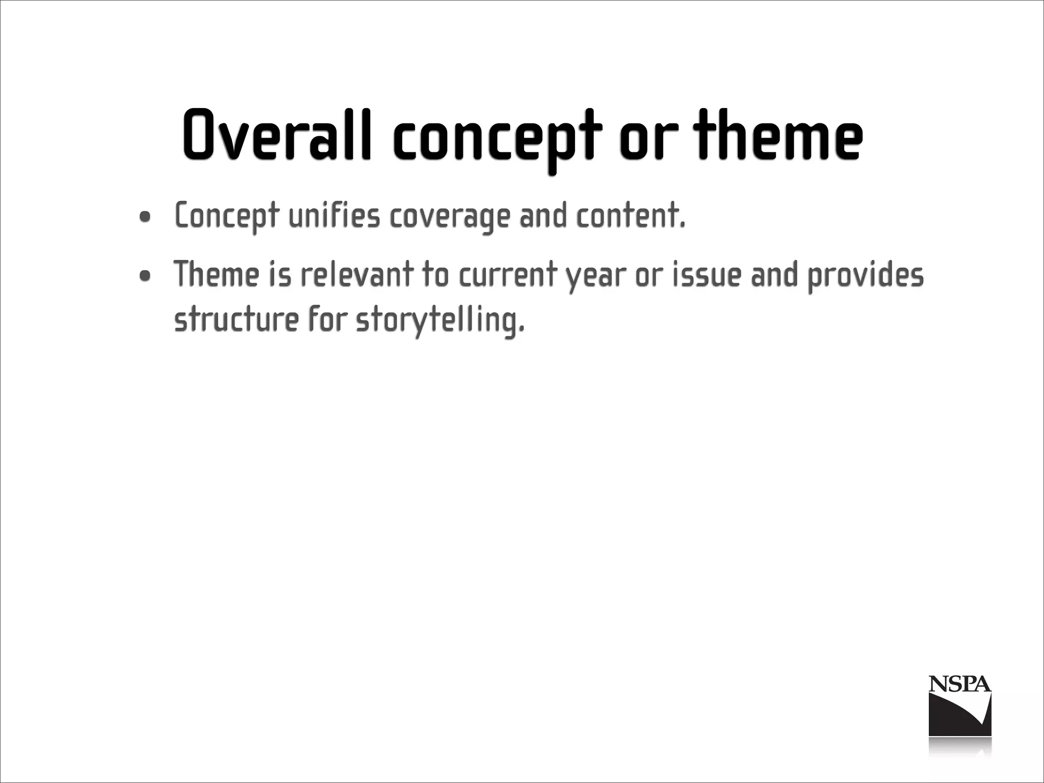 Overall concept or theme
• Concept unifies coverage and content.
• Theme is relevant to current year or issue and provides
  structure for storytelling.
 