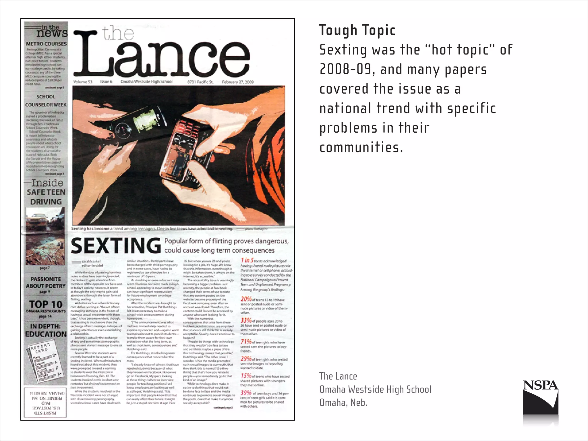 Tough Topic
Sexting was the “hot topic” of
2008-09, and many papers
covered the issue as a
national trend with specific
problems in their
communities.




The Lance
Omaha Westside High School
Omaha, Neb.
 