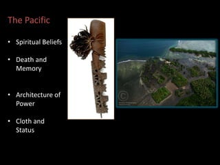 The Pacific
• Spiritual Beliefs
• Death and
Memory
• Architecture of
Power
• Cloth and
Status
 