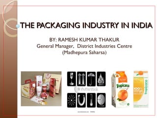 THE PACKAGING INDUSTRY IN INDIA
        BY: RAMESH KUMAR THAKUR
   General Manager, District Industries Centre
             (Madhepura Saharsa)
 
