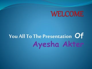 You All To The Presentation Of
Ayesha Akter
 