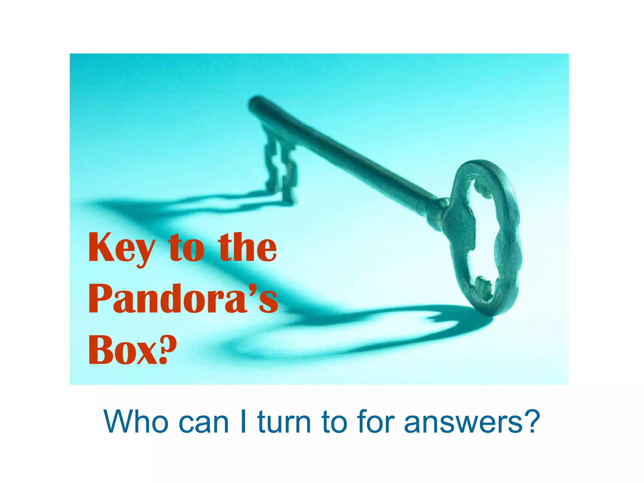 Key to the Pandora’s Box? Who can I turn to for answers? 