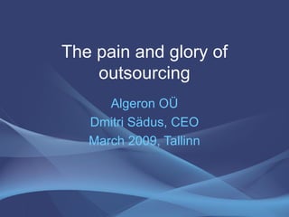 The pain and glory of outsourcing Algeron OÜ Dmitri Sädus, CEO March 2009, Tallinn 