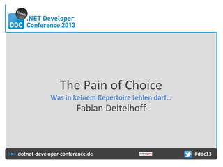 The Pain of Choice
Was in keinem Repertoire fehlen darf…

Fabian Deitelhoff

>>> dotnet-developer-conference.de

#ddc13

 