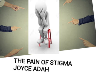 THE PAIN OF STIGMA
JOYCE ADAH
 