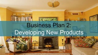 Business Plan 2:
Developing New Products
 