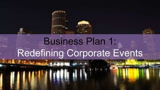 Business Plan 1:
Redefining Corporate Events
 