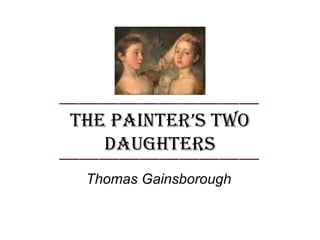 The PainTer’s Two
   DaughTers
 Thomas Gainsborough
 