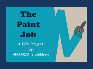 The Paint Job A DFC Project  By  ANANDO ‘s children 