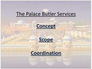 The Palace Butler Services

        Concept

         Scope

      Coordination
 