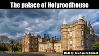 The palace of Holyroodhouse
Made by : Laia Sancho Climent
 