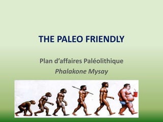 THE PALEO FRIENDLY

Plan d’affaires Paléolithique
     Phalakone Mysay
 