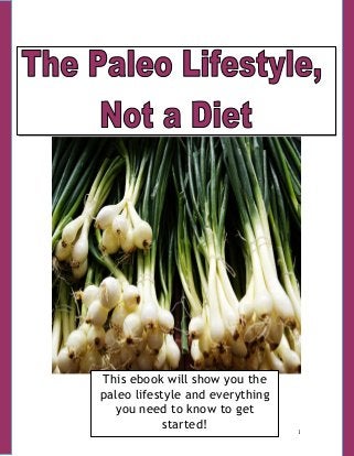 1
This ebook will show you the
paleo lifestyle and everything
you need to know to get
started!
 