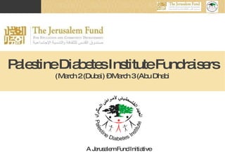 Palestine Diabetes Institute Fundraisers March 2 (Dubai) – March 3 (Abu Dhabi) A Jerusalem Fund Initiative 